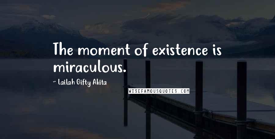 Lailah Gifty Akita Quotes: The moment of existence is miraculous.