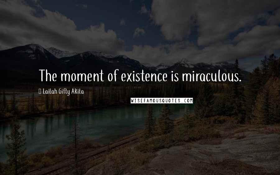 Lailah Gifty Akita Quotes: The moment of existence is miraculous.