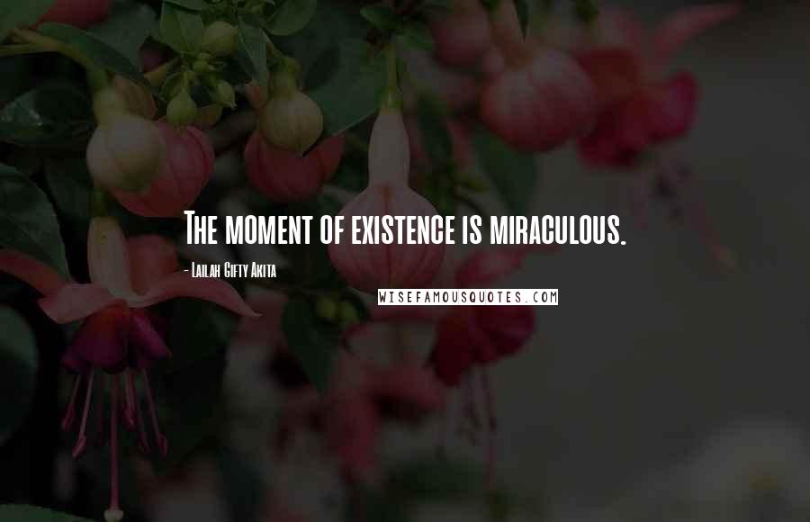 Lailah Gifty Akita Quotes: The moment of existence is miraculous.