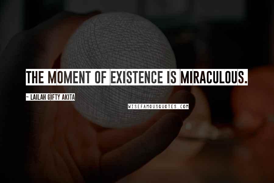 Lailah Gifty Akita Quotes: The moment of existence is miraculous.