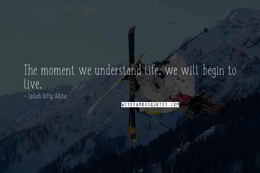 Lailah Gifty Akita Quotes: The moment we understand life, we will begin to live.