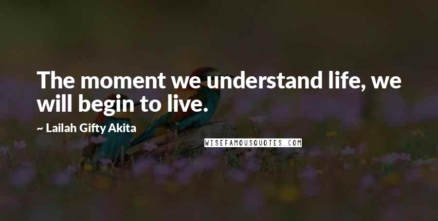 Lailah Gifty Akita Quotes: The moment we understand life, we will begin to live.