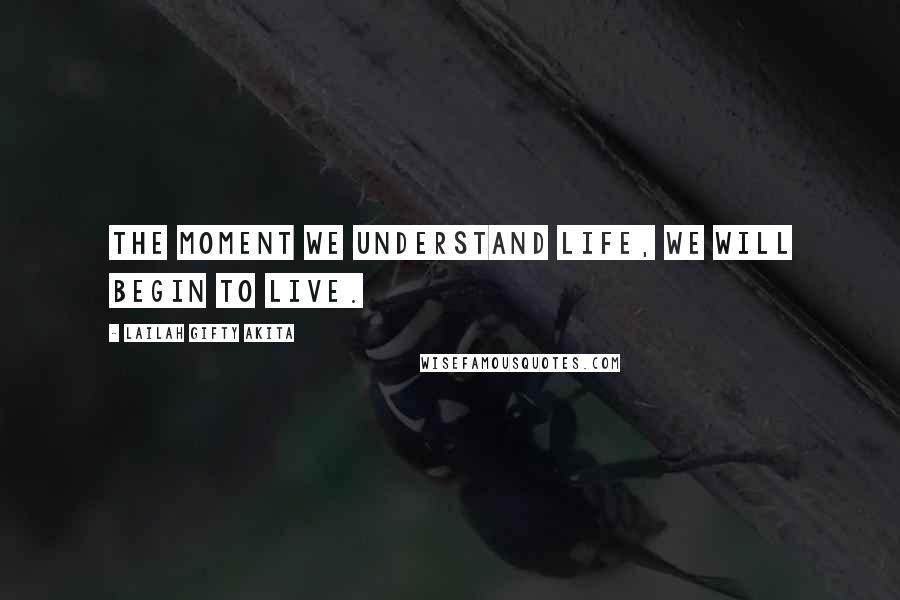 Lailah Gifty Akita Quotes: The moment we understand life, we will begin to live.