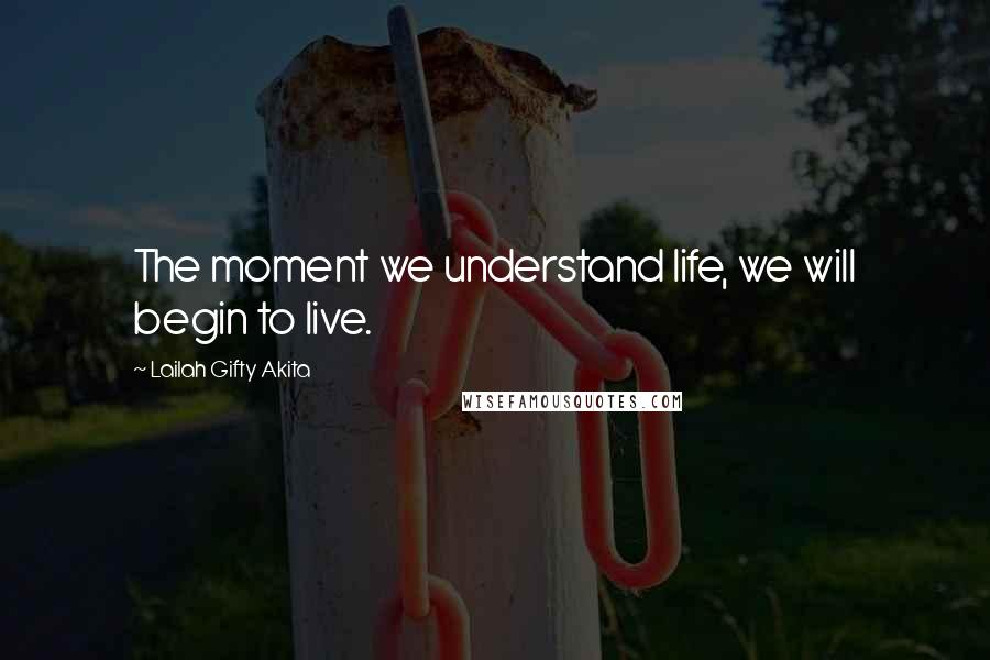 Lailah Gifty Akita Quotes: The moment we understand life, we will begin to live.