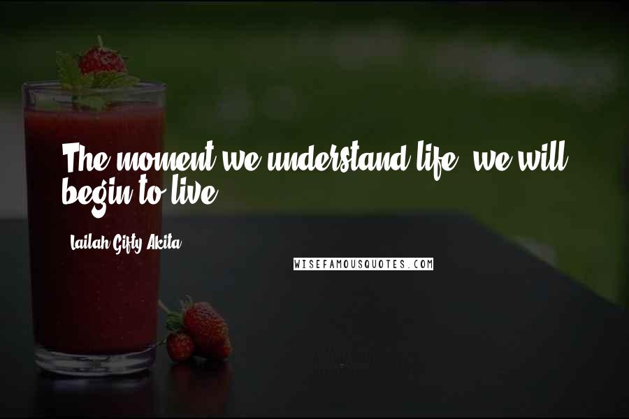 Lailah Gifty Akita Quotes: The moment we understand life, we will begin to live.