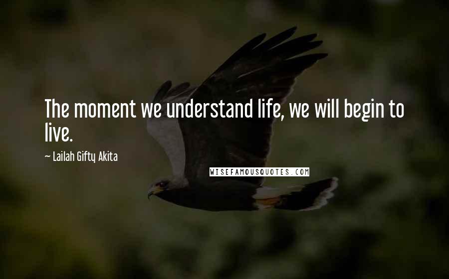 Lailah Gifty Akita Quotes: The moment we understand life, we will begin to live.