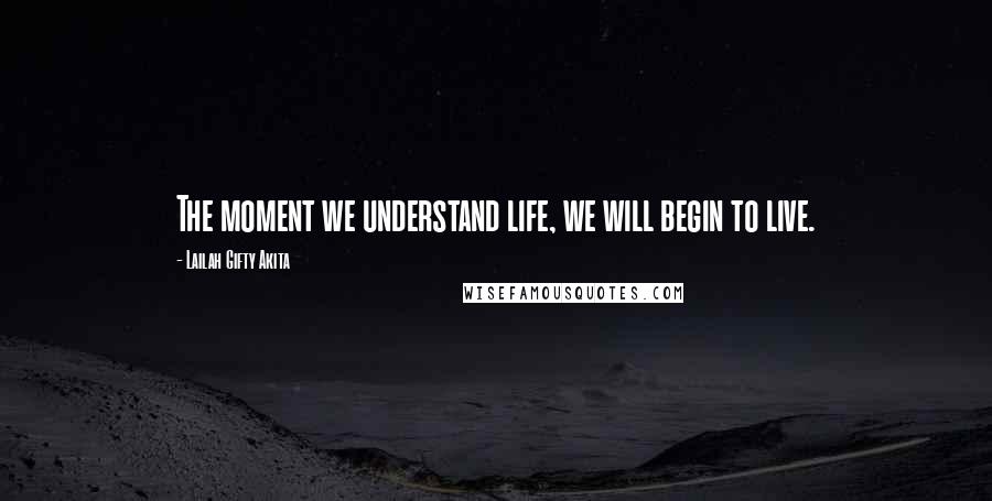 Lailah Gifty Akita Quotes: The moment we understand life, we will begin to live.