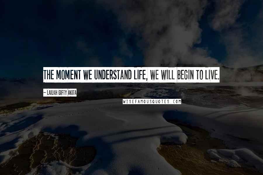 Lailah Gifty Akita Quotes: The moment we understand life, we will begin to live.