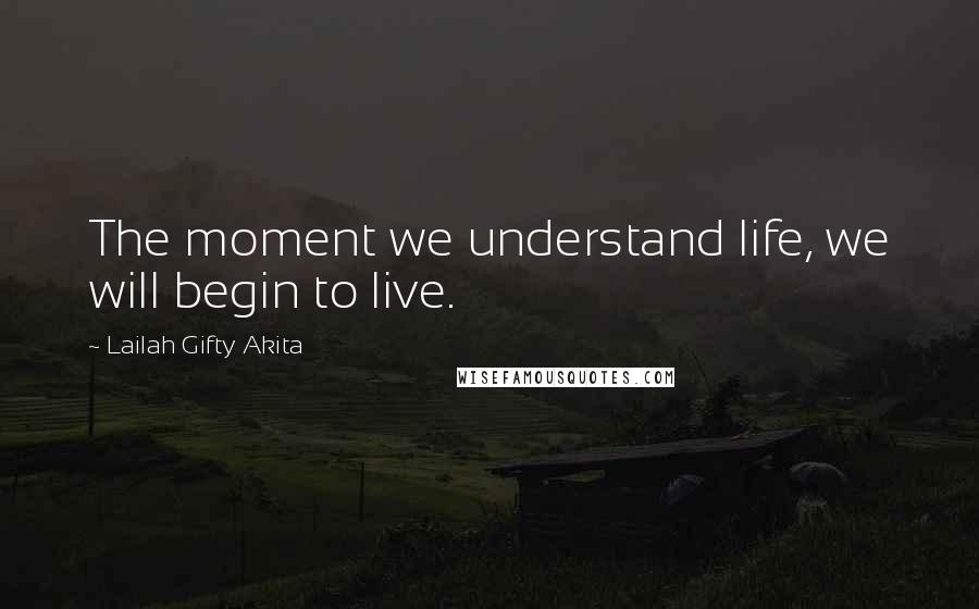 Lailah Gifty Akita Quotes: The moment we understand life, we will begin to live.