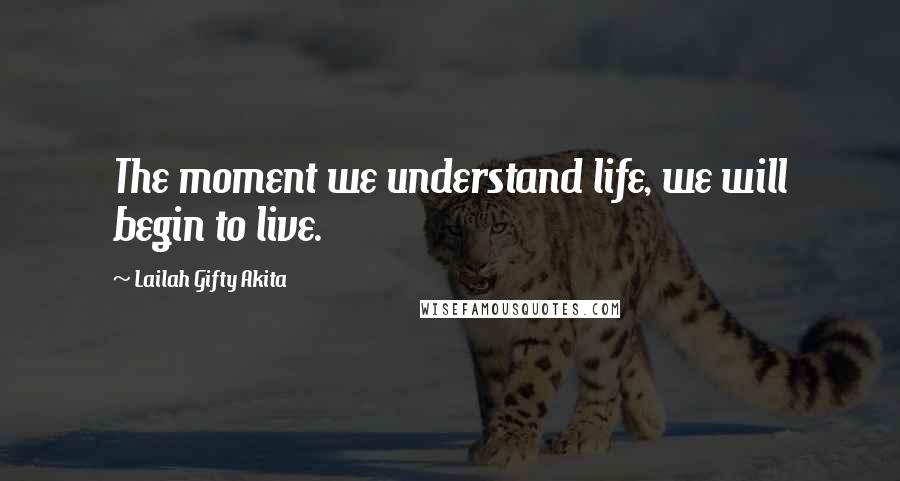 Lailah Gifty Akita Quotes: The moment we understand life, we will begin to live.