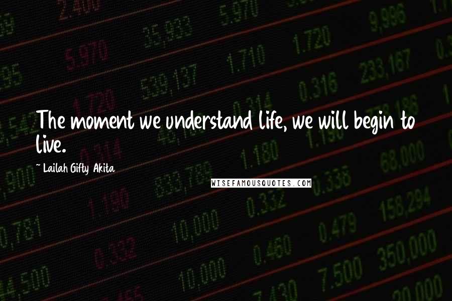 Lailah Gifty Akita Quotes: The moment we understand life, we will begin to live.