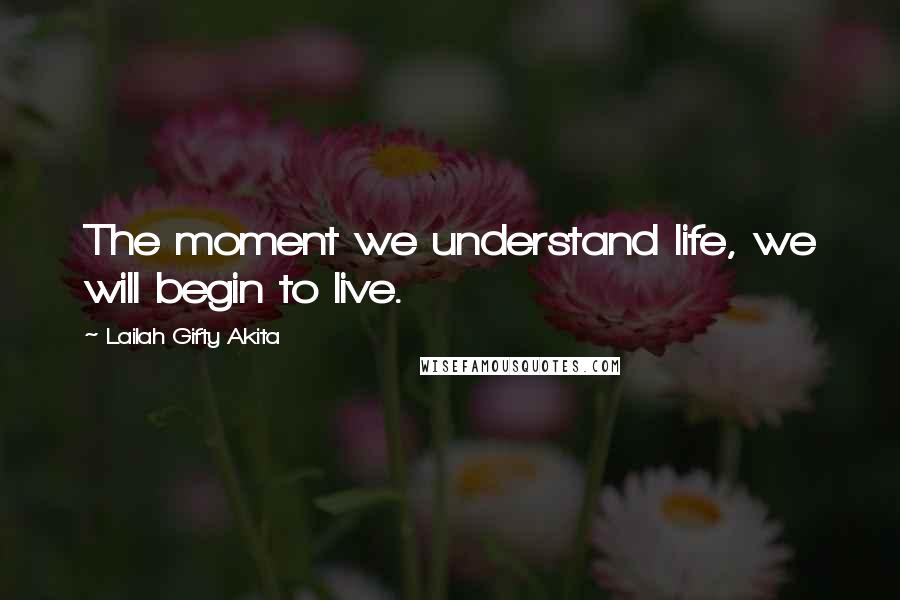 Lailah Gifty Akita Quotes: The moment we understand life, we will begin to live.