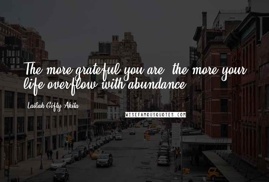 Lailah Gifty Akita Quotes: The more grateful you are, the more your life overflow with abundance.