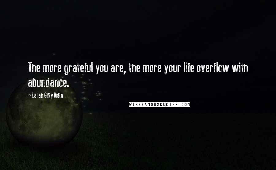 Lailah Gifty Akita Quotes: The more grateful you are, the more your life overflow with abundance.