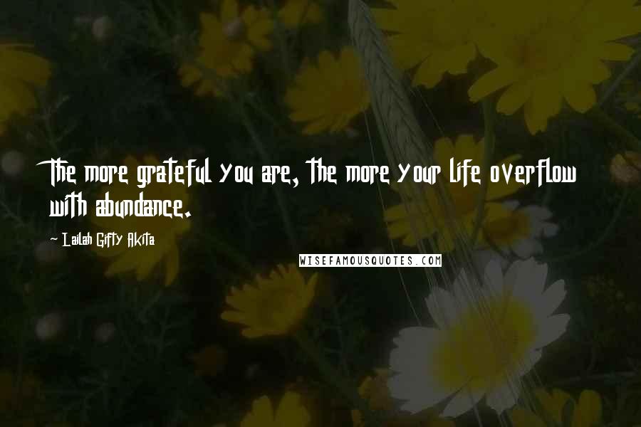 Lailah Gifty Akita Quotes: The more grateful you are, the more your life overflow with abundance.