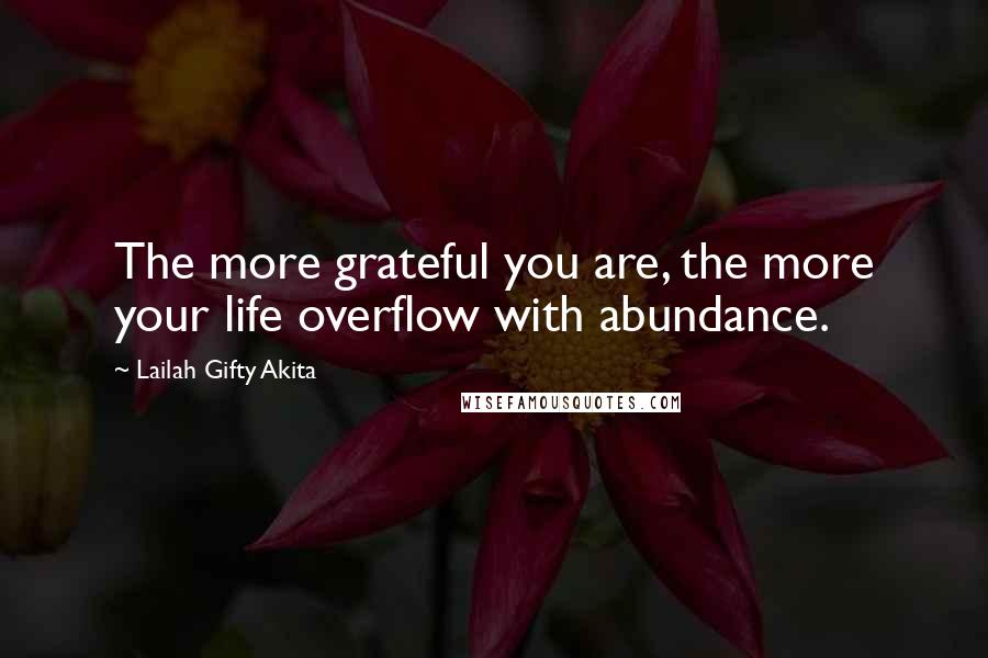 Lailah Gifty Akita Quotes: The more grateful you are, the more your life overflow with abundance.