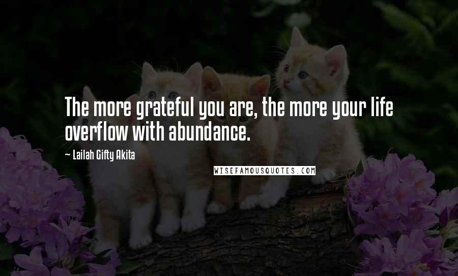 Lailah Gifty Akita Quotes: The more grateful you are, the more your life overflow with abundance.