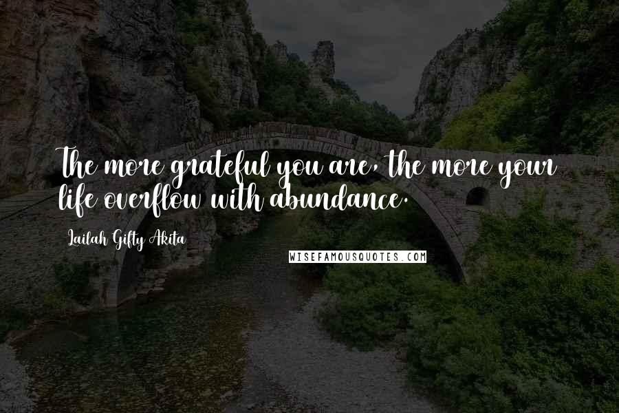 Lailah Gifty Akita Quotes: The more grateful you are, the more your life overflow with abundance.