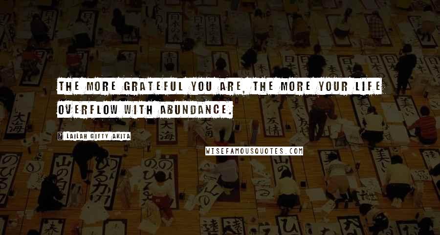 Lailah Gifty Akita Quotes: The more grateful you are, the more your life overflow with abundance.