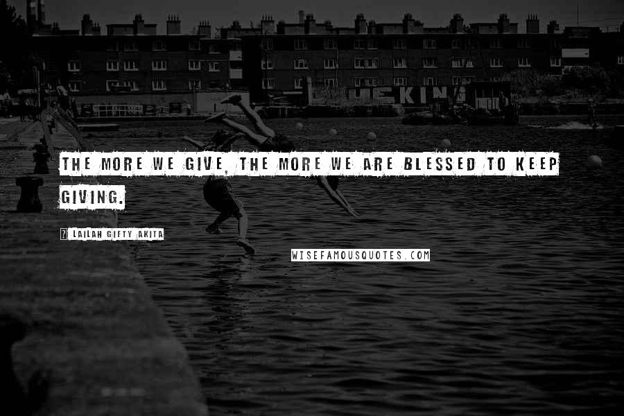 Lailah Gifty Akita Quotes: The more we give, the more we are blessed to keep giving.