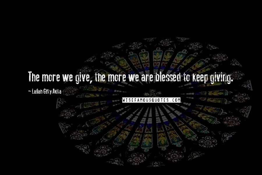 Lailah Gifty Akita Quotes: The more we give, the more we are blessed to keep giving.