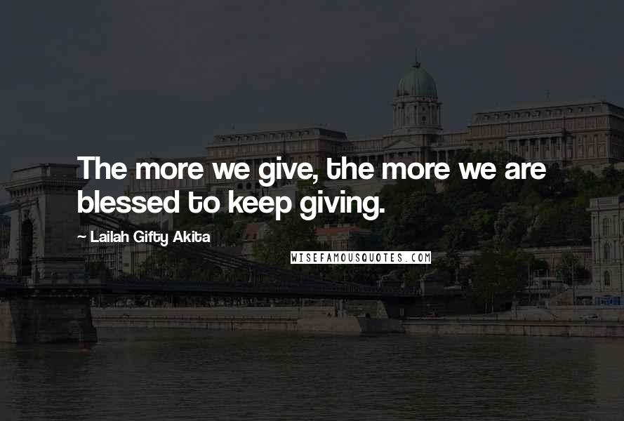 Lailah Gifty Akita Quotes: The more we give, the more we are blessed to keep giving.