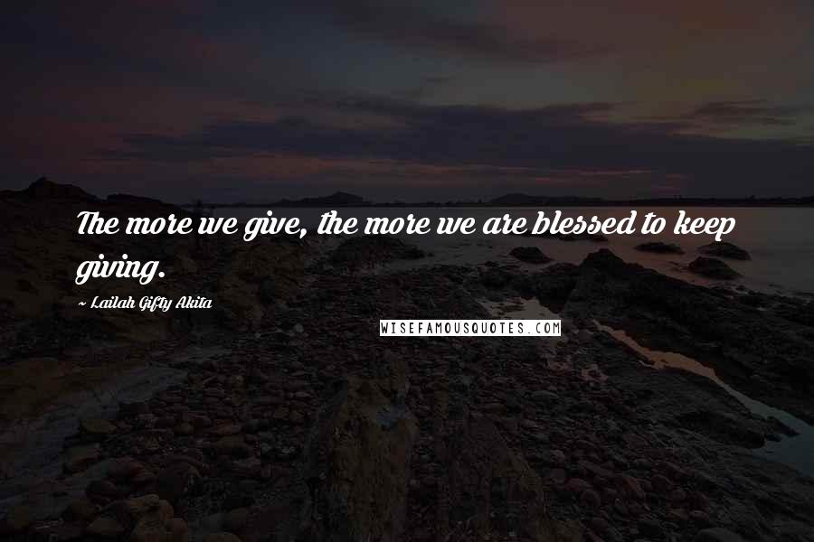 Lailah Gifty Akita Quotes: The more we give, the more we are blessed to keep giving.