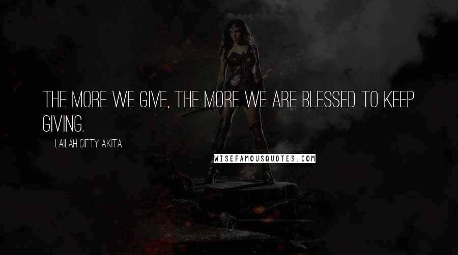 Lailah Gifty Akita Quotes: The more we give, the more we are blessed to keep giving.