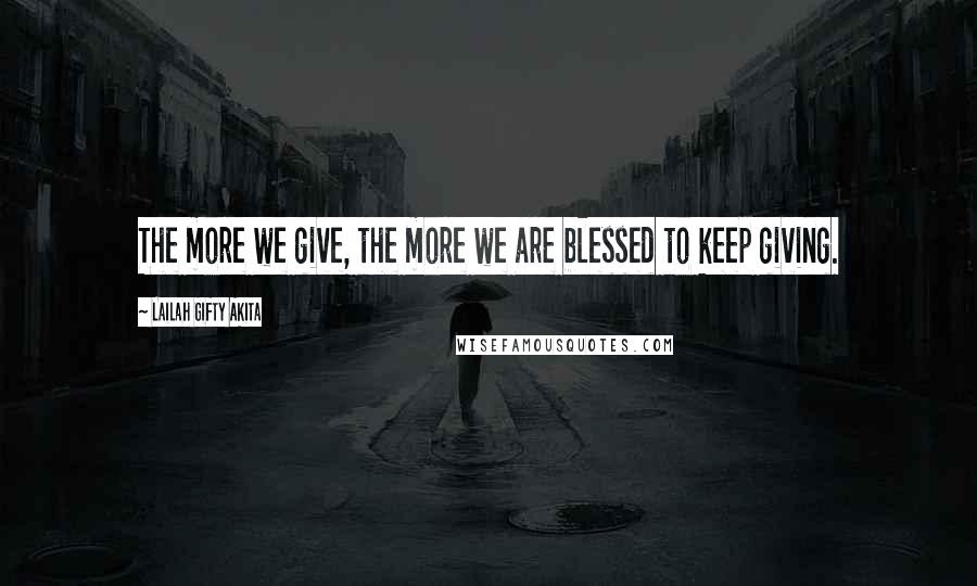 Lailah Gifty Akita Quotes: The more we give, the more we are blessed to keep giving.