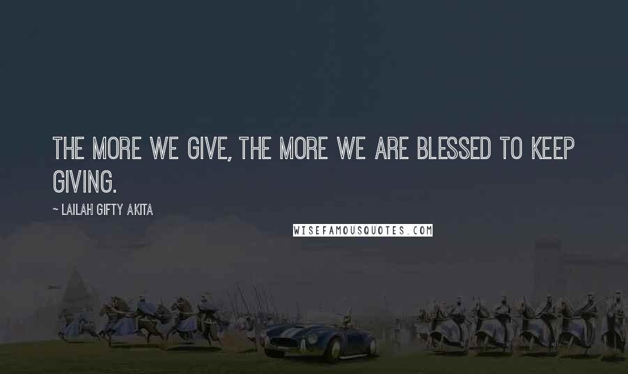 Lailah Gifty Akita Quotes: The more we give, the more we are blessed to keep giving.