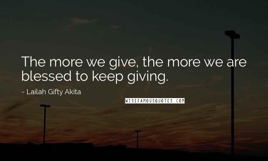 Lailah Gifty Akita Quotes: The more we give, the more we are blessed to keep giving.