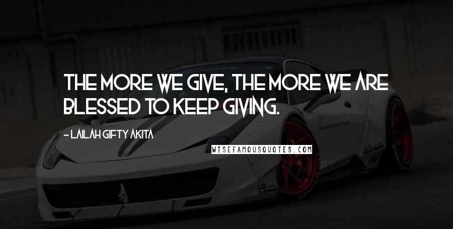 Lailah Gifty Akita Quotes: The more we give, the more we are blessed to keep giving.