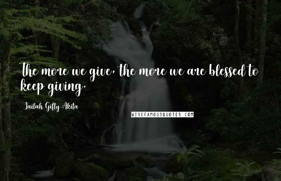 Lailah Gifty Akita Quotes: The more we give, the more we are blessed to keep giving.