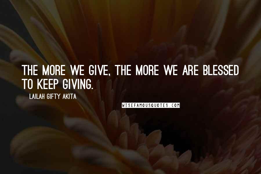 Lailah Gifty Akita Quotes: The more we give, the more we are blessed to keep giving.