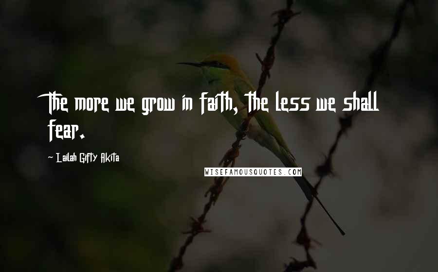 Lailah Gifty Akita Quotes: The more we grow in faith, the less we shall fear.