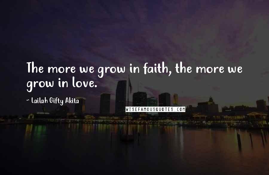 Lailah Gifty Akita Quotes: The more we grow in faith, the more we grow in love.