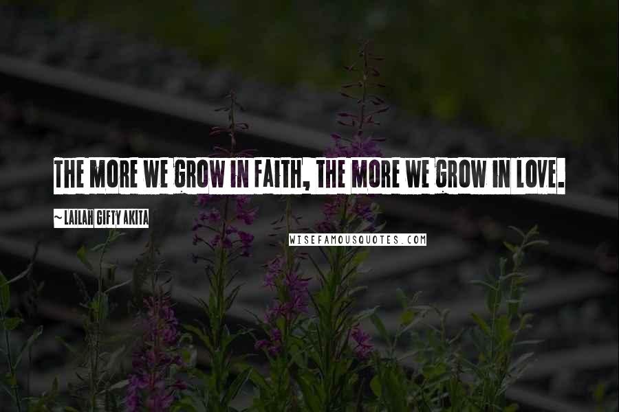 Lailah Gifty Akita Quotes: The more we grow in faith, the more we grow in love.