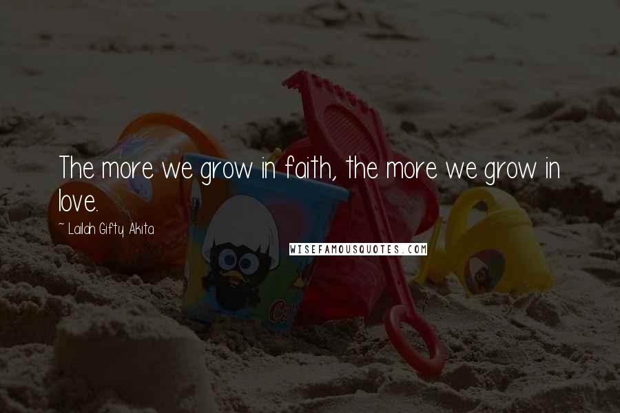 Lailah Gifty Akita Quotes: The more we grow in faith, the more we grow in love.