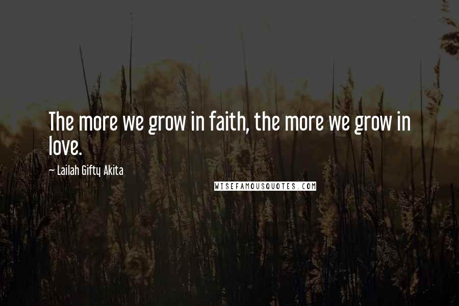 Lailah Gifty Akita Quotes: The more we grow in faith, the more we grow in love.