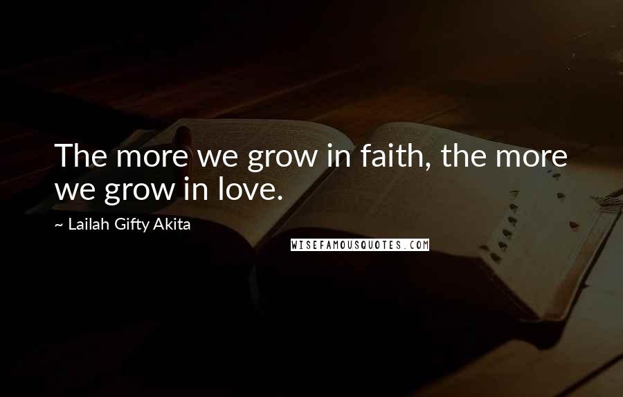 Lailah Gifty Akita Quotes: The more we grow in faith, the more we grow in love.