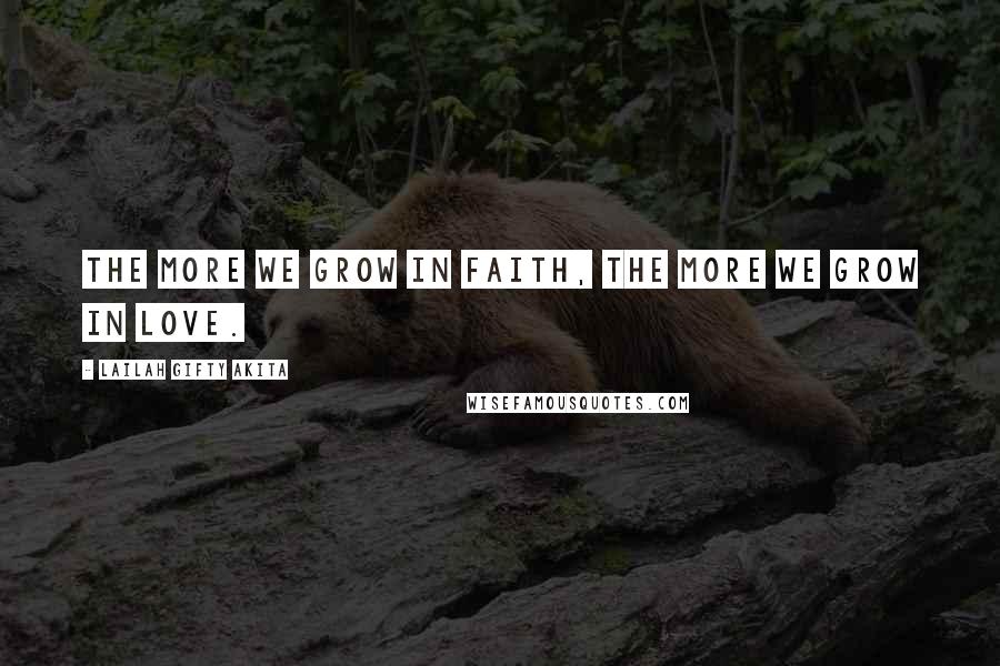 Lailah Gifty Akita Quotes: The more we grow in faith, the more we grow in love.
