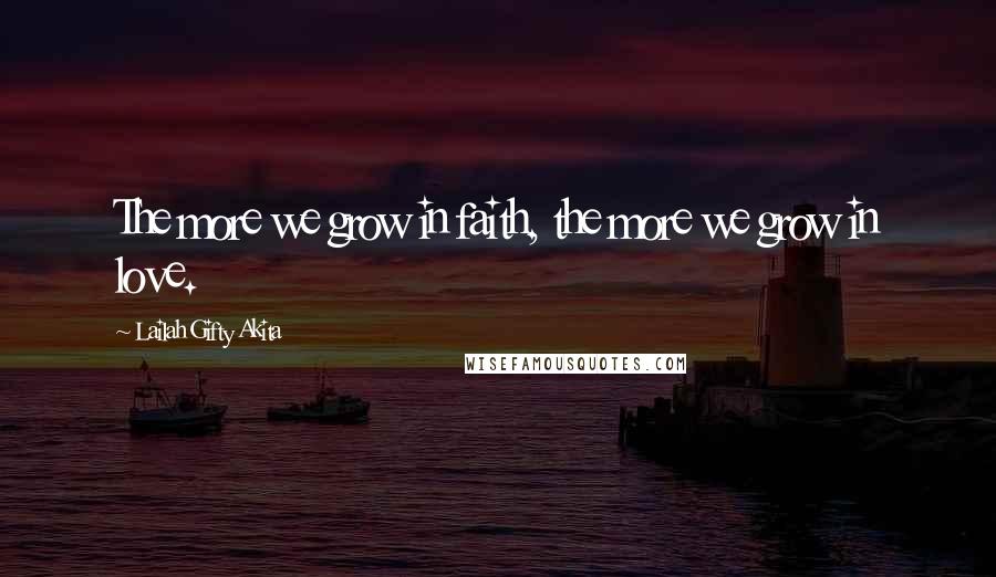 Lailah Gifty Akita Quotes: The more we grow in faith, the more we grow in love.