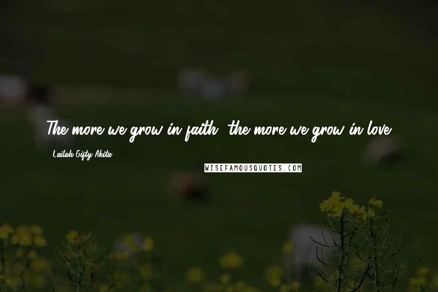 Lailah Gifty Akita Quotes: The more we grow in faith, the more we grow in love.