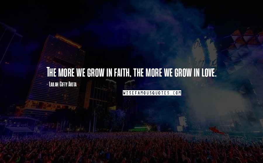 Lailah Gifty Akita Quotes: The more we grow in faith, the more we grow in love.
