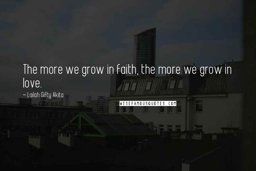Lailah Gifty Akita Quotes: The more we grow in faith, the more we grow in love.