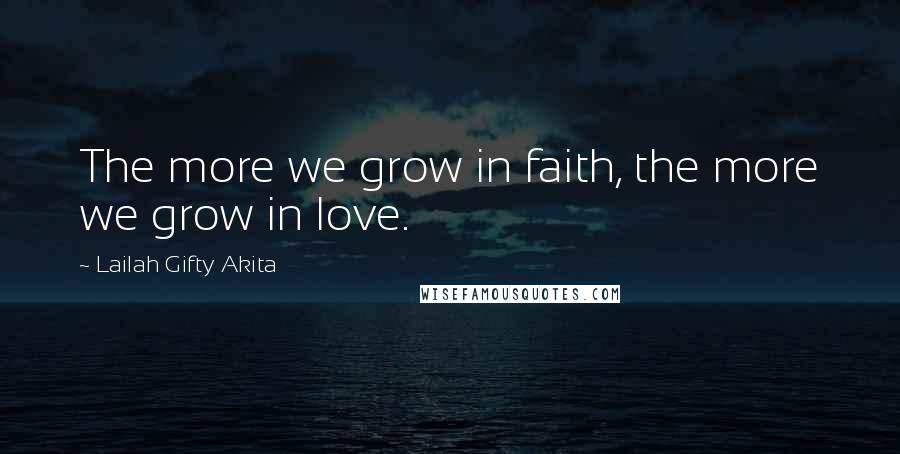 Lailah Gifty Akita Quotes: The more we grow in faith, the more we grow in love.