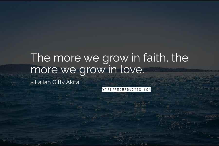 Lailah Gifty Akita Quotes: The more we grow in faith, the more we grow in love.