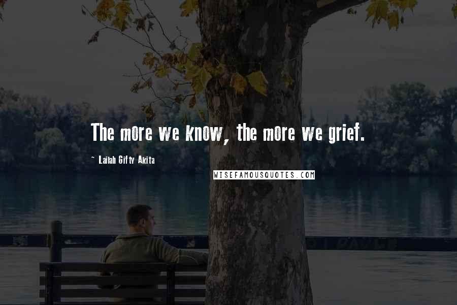 Lailah Gifty Akita Quotes: The more we know, the more we grief.