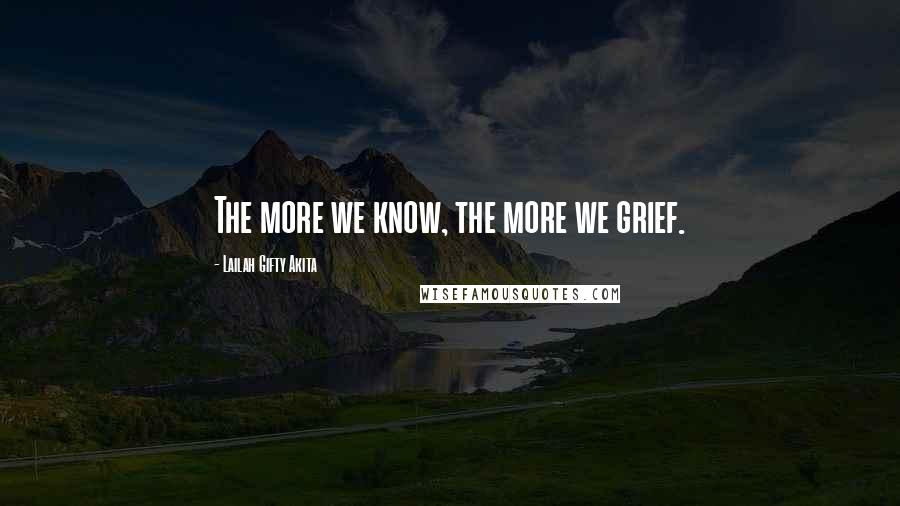 Lailah Gifty Akita Quotes: The more we know, the more we grief.
