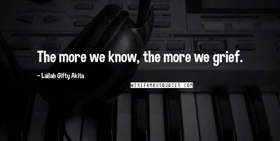 Lailah Gifty Akita Quotes: The more we know, the more we grief.